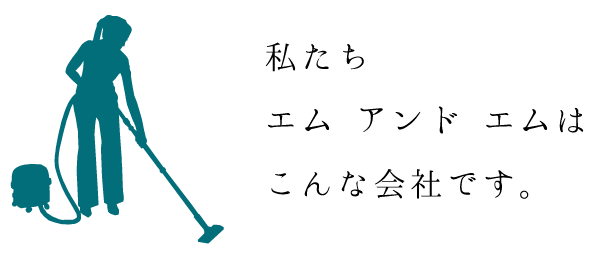 私たちエムアンドエムはこんな会社です。